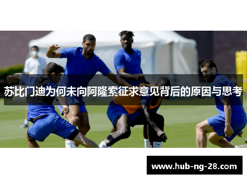 苏比门迪为何未向阿隆索征求意见背后的原因与思考