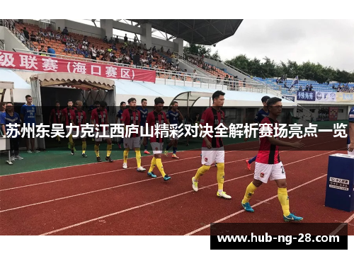 苏州东吴力克江西庐山精彩对决全解析赛场亮点一览