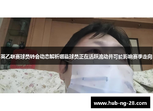 英乙联赛球员转会动态解析哪些球员正在活跃流动并可能影响赛季走向