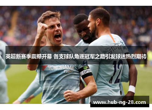 英超新赛季震撼开幕 各支球队角逐冠军之路引发球迷热烈期待