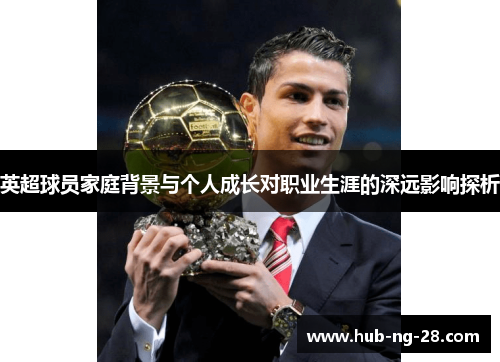 英超球员家庭背景与个人成长对职业生涯的深远影响探析