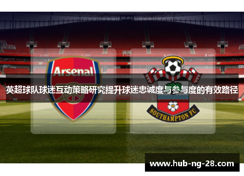 英超球队球迷互动策略研究提升球迷忠诚度与参与度的有效路径