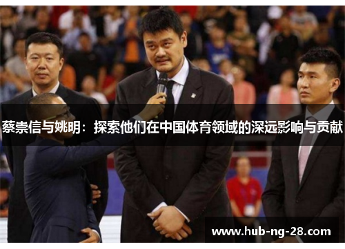 蔡崇信与姚明：探索他们在中国体育领域的深远影响与贡献