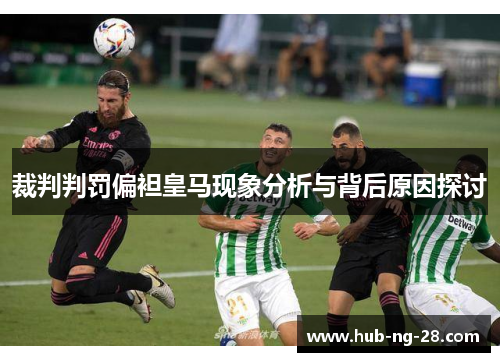裁判判罚偏袒皇马现象分析与背后原因探讨
