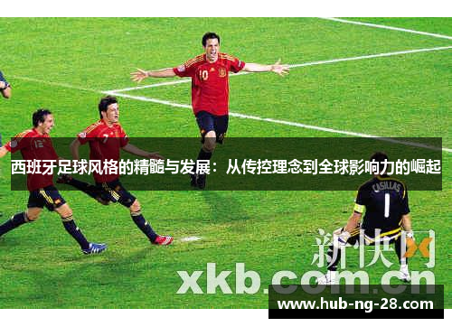 西班牙足球风格的精髓与发展：从传控理念到全球影响力的崛起