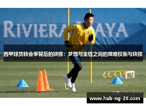 西甲球员转会季背后的抉择：梦想与金钱之间的艰难权衡与抉择