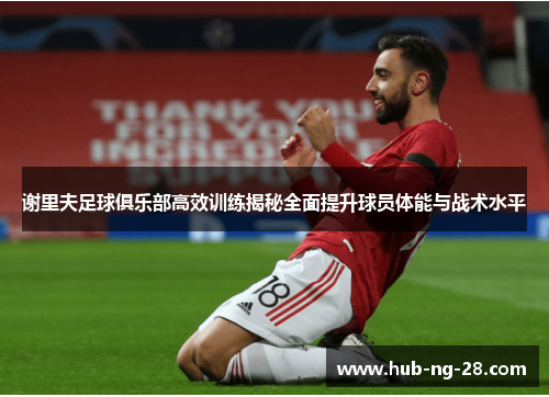 谢里夫足球俱乐部高效训练揭秘全面提升球员体能与战术水平