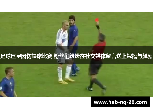 足球巨星因伤缺席比赛 粉丝们纷纷在社交媒体留言送上祝福与鼓励 足球巨星因伤缺席比赛 粉丝们纷纷在社交媒体留言送上祝福与鼓励