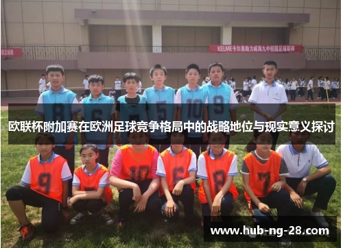 欧联杯附加赛在欧洲足球竞争格局中的战略地位与现实意义探讨 欧联杯附加赛在欧洲足球竞争格局中的战略地位与现实意义探讨