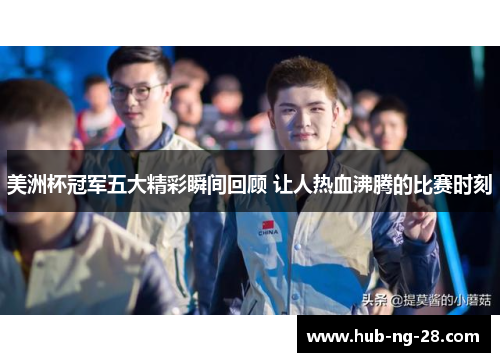 美洲杯冠军五大精彩瞬间回顾 让人热血沸腾的比赛时刻 美洲杯冠军五大精彩瞬间回顾 让人热血沸腾的比赛时刻