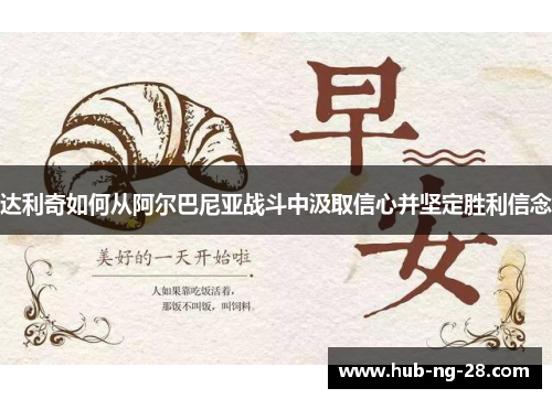 达利奇如何从阿尔巴尼亚战斗中汲取信心并坚定胜利信念 达利奇如何从阿尔巴尼亚战斗中汲取信心并坚定胜利信念