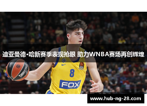 迪亚曼德·哈新赛季表现抢眼 助力WNBA赛场再创辉煌 迪亚曼德·哈新赛季表现抢眼 助力WNBA赛场再创辉煌