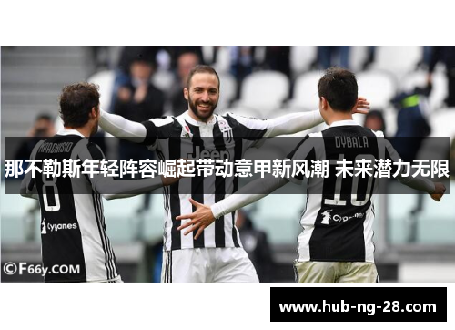 那不勒斯年轻阵容崛起带动意甲新风潮 未来潜力无限