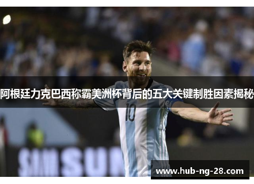 阿根廷力克巴西称霸美洲杯背后的五大关键制胜因素揭秘
