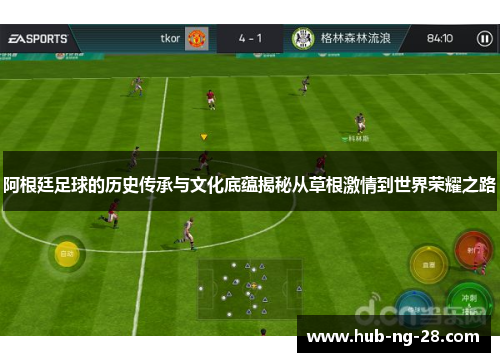 阿根廷足球的历史传承与文化底蕴揭秘从草根激情到世界荣耀之路