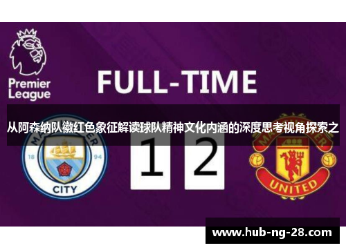 从阿森纳队徽红色象征解读球队精神文化内涵的深度思考视角探索之