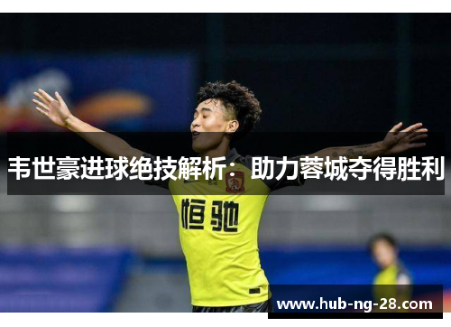 韦世豪进球绝技解析：助力蓉城夺得胜利