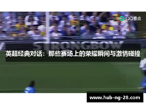 英超经典对话：那些赛场上的荣耀瞬间与激情碰撞