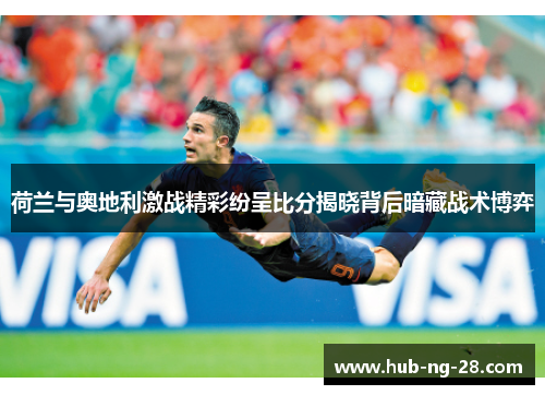 荷兰与奥地利激战精彩纷呈比分揭晓背后暗藏战术博弈