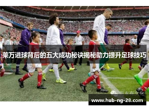 莱万进球背后的五大成功秘诀揭秘助力提升足球技巧 莱万进球背后的五大成功秘诀揭秘助力提升足球技巧
