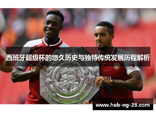 西班牙超级杯的悠久历史与独特传统发展历程解析 西班牙超级杯的悠久历史与独特传统发展历程解析