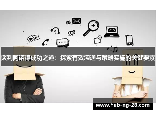 谈判阿诺德成功之道:探索有效沟通与策略实施的关键要素 谈判阿诺德成功之道:探索有效沟通与策略实施的关键要素
