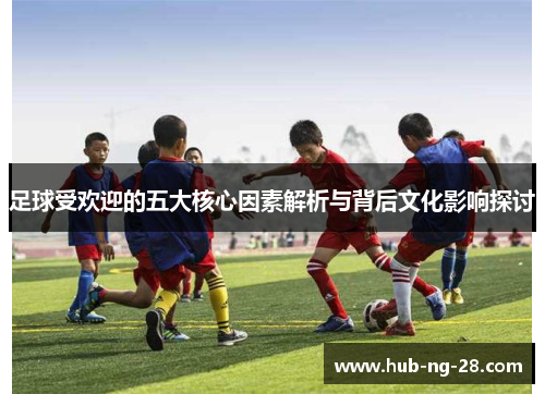 足球受欢迎的五大核心因素解析与背后文化影响探讨