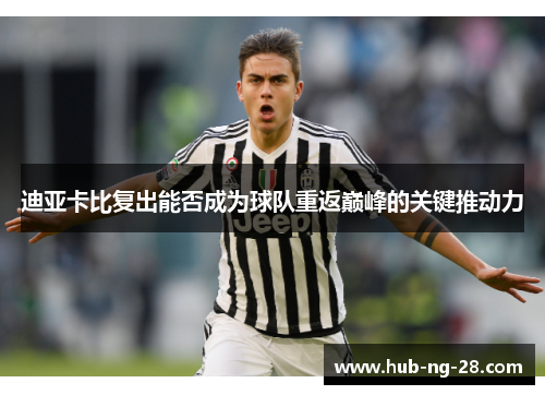 迪亚卡比复出能否成为球队重返巅峰的关键推动力