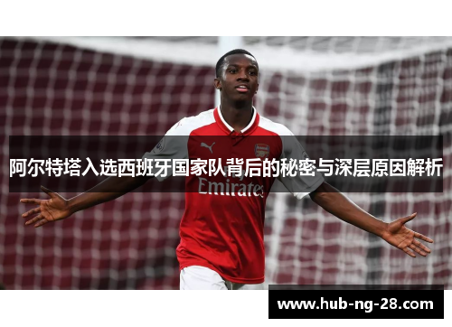 阿尔特塔入选西班牙国家队背后的秘密与深层原因解析 阿尔特塔入选西班牙国家队背后的秘密与深层原因解析