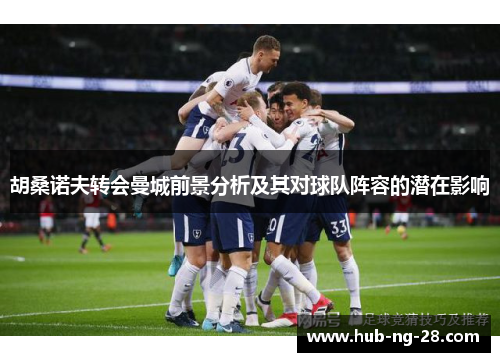 胡桑诺夫转会曼城前景分析及其对球队阵容的潜在影响 胡桑诺夫转会曼城前景分析及其对球队阵容的潜在影响