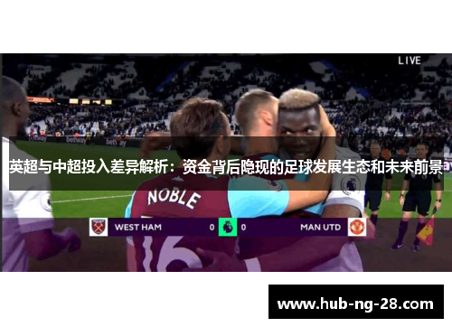 英超与中超投入差异解析:资金背后隐现的足球发展生态和未来前景 英超与中超投入差异解析:资金背后隐现的足球发展生态和未来前景