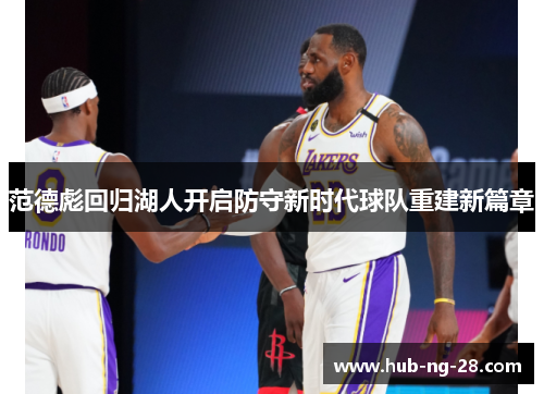 范德彪回归湖人开启防守新时代球队重建新篇章 范德彪回归湖人开启防守新时代球队重建新篇章