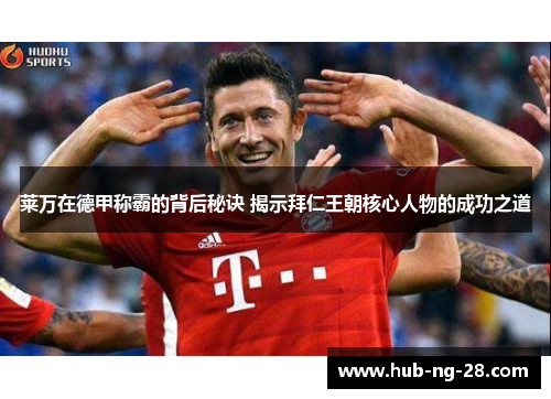 莱万在德甲称霸的背后秘诀 揭示拜仁王朝核心人物的成功之道