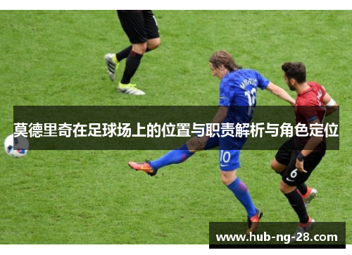 莫德里奇在足球场上的位置与职责解析与角色定位