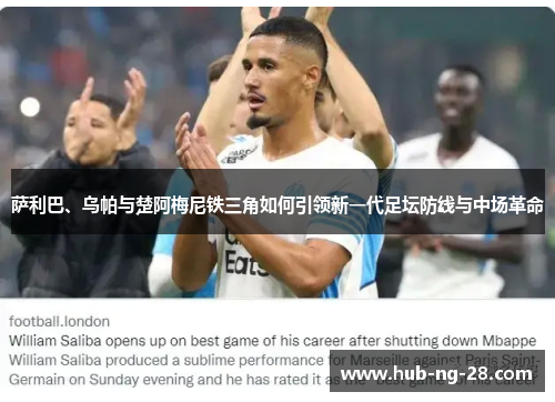 萨利巴、乌帕与楚阿梅尼铁三角如何引领新一代足坛防线与中场革命 萨利巴、乌帕与楚阿梅尼铁三角如何引领新一代足坛防线与中场革命