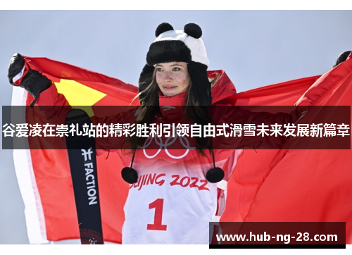 谷爱凌在崇礼站的精彩胜利引领自由式滑雪未来发展新篇章 谷爱凌在崇礼站的精彩胜利引领自由式滑雪未来发展新篇章