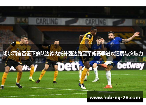 切尔西官宣签下狼队边锋内托补强边路蓝军新赛季进攻速度与突破力 切尔西官宣签下狼队边锋内托补强边路蓝军新赛季进攻速度与突破力