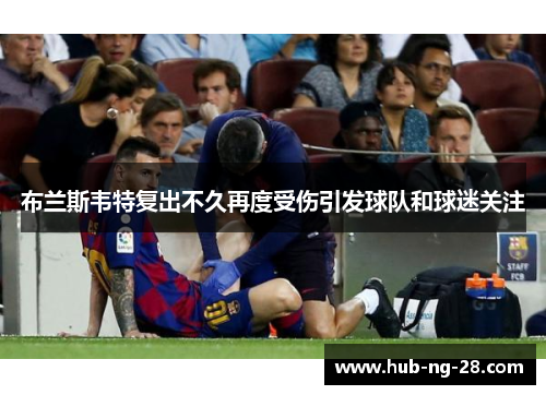 布兰斯韦特复出不久再度受伤引发球队和球迷关注 布兰斯韦特复出不久再度受伤引发球队和球迷关注