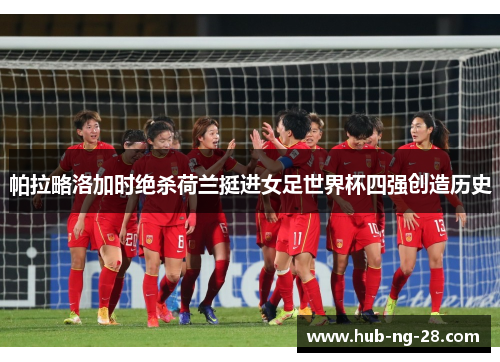 帕拉略洛加时绝杀荷兰挺进女足世界杯四强创造历史 帕拉略洛加时绝杀荷兰挺进女足世界杯四强创造历史