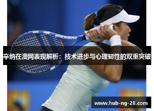 辛纳在澳网表现解析：技术进步与心理韧性的双重突破