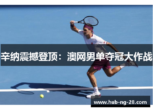 辛纳震撼登顶：澳网男单夺冠大作战