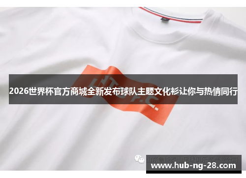 2026世界杯官方商城全新发布球队主题文化衫让你与热情同行