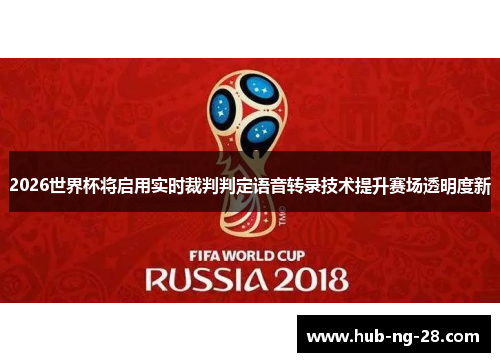 2026世界杯将启用实时裁判判定语音转录技术提升赛场透明度新