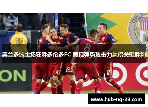 奥兰多城主场狂胜多伦多FC 展现强势攻击力赢得关键胜利 奥兰多城主场狂胜多伦多FC 展现强势攻击力赢得关键胜利