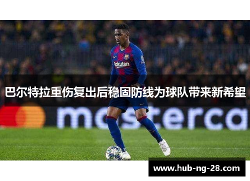 巴尔特拉重伤复出后稳固防线为球队带来新希望