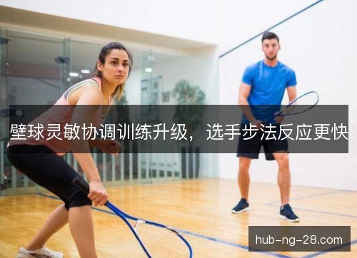 壁球灵敏协调训练升级，选手步法反应更快
