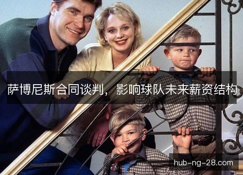 萨博尼斯合同谈判,影响球队未来薪资结构 萨博尼斯合同谈判,影响球队未来薪资结构