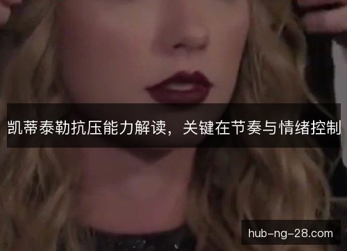 凯蒂泰勒抗压能力解读，关键在节奏与情绪控制